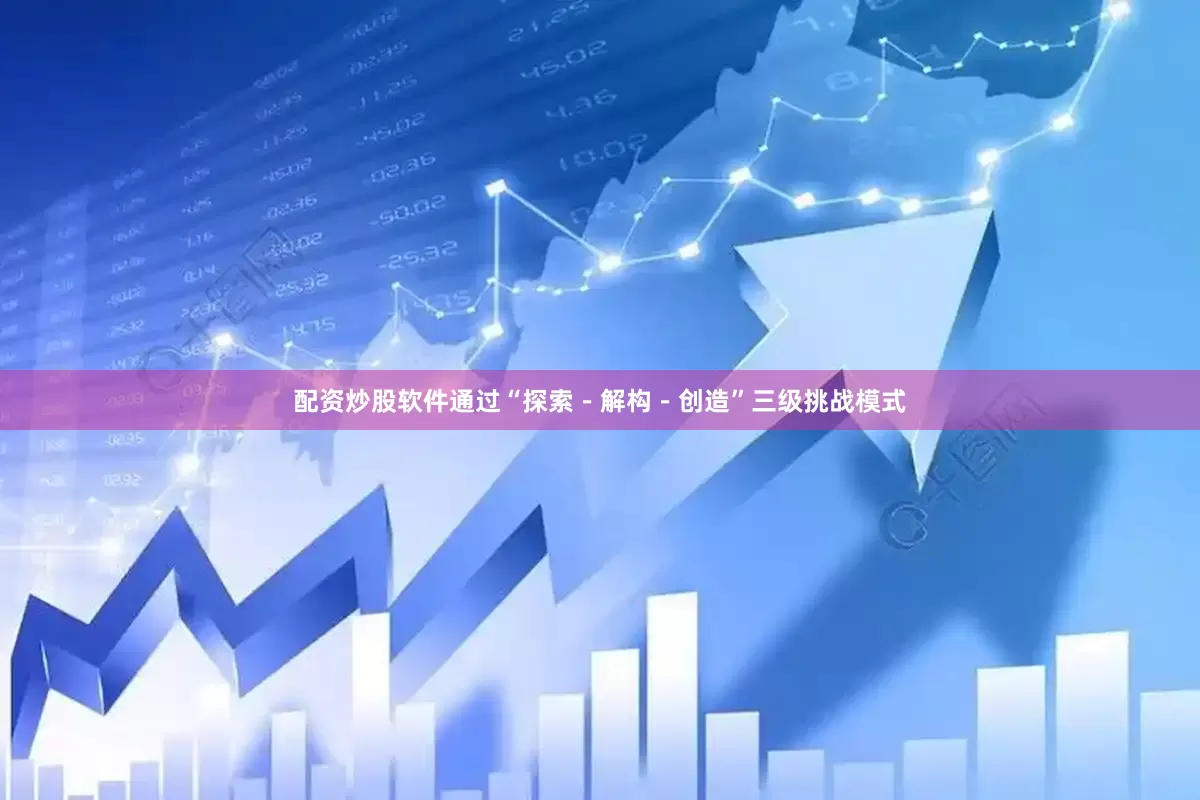 配资炒股软件通过“探索－解构－创造”三级挑战模式