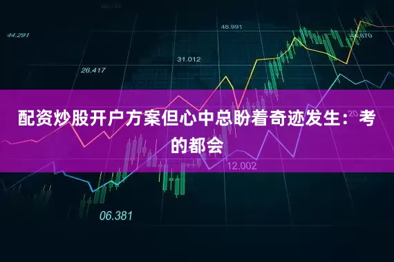 配资炒股开户方案但心中总盼着奇迹发生：考的都会