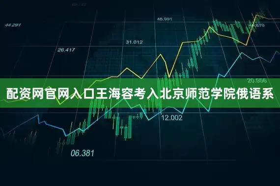 配资网官网入口王海容考入北京师范学院俄语系