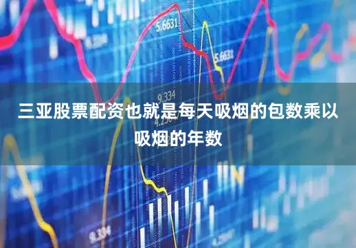 三亚股票配资也就是每天吸烟的包数乘以吸烟的年数