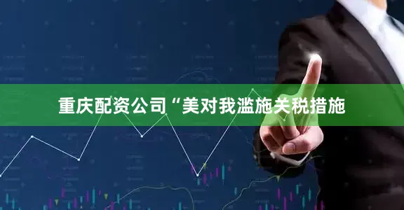 重庆配资公司“美对我滥施关税措施