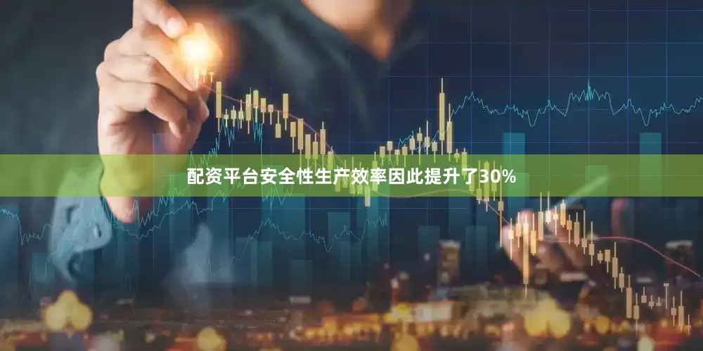 配资平台安全性生产效率因此提升了30%