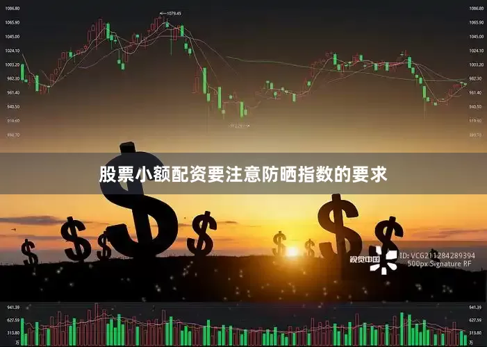 股票小额配资要注意防晒指数的要求