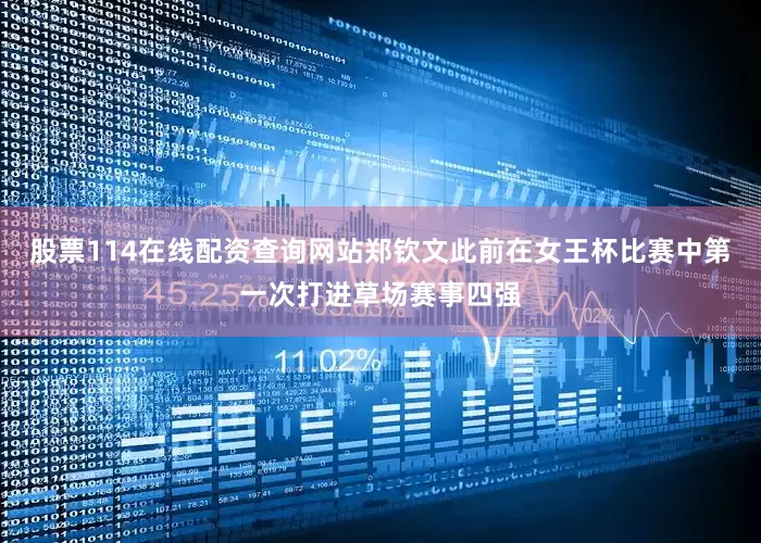 股票114在线配资查询网站郑钦文此前在女王杯比赛中第一次打进草场赛事四强