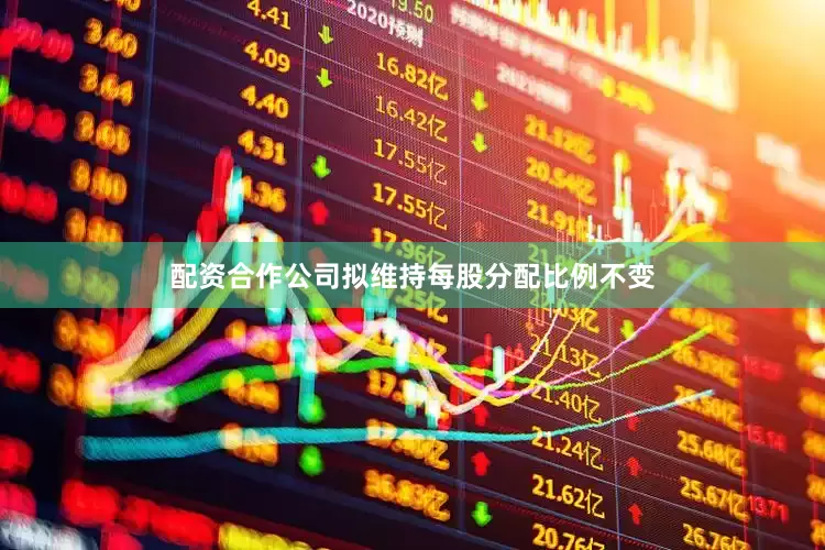 配资合作公司拟维持每股分配比例不变