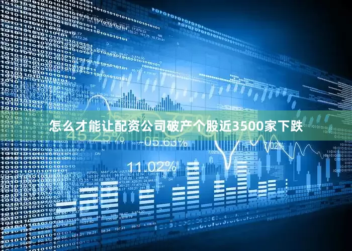 怎么才能让配资公司破产个股近3500家下跌