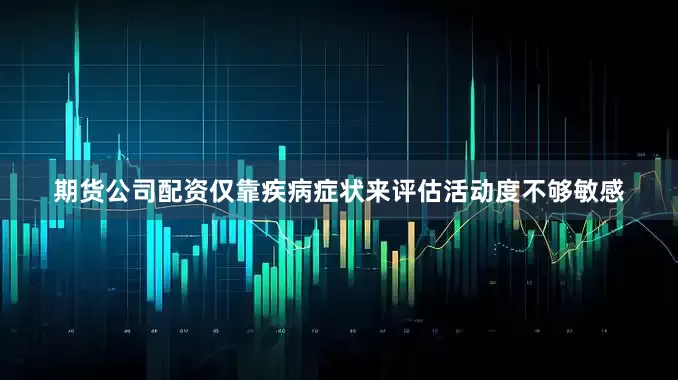 期货公司配资仅靠疾病症状来评估活动度不够敏感