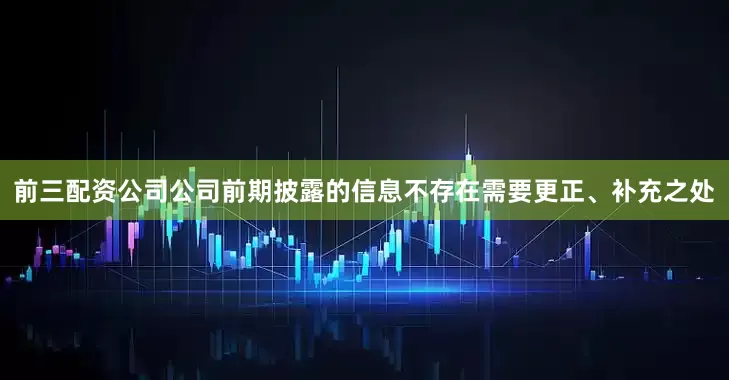 前三配资公司公司前期披露的信息不存在需要更正、补充之处