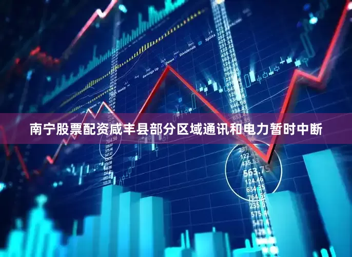 南宁股票配资咸丰县部分区域通讯和电力暂时中断