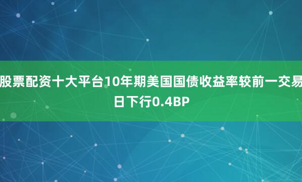 股票配资十大平台10年期美国国债收益率较前一交易日下行0.4BP
