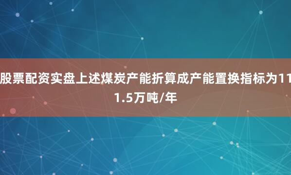 股票配资实盘上述煤炭产能折算成产能置换指标为111.5万吨/年