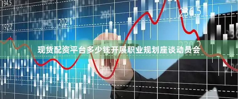 现货配资平台多少钱开展职业规划座谈动员会