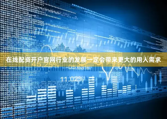 在线配资开户官网行业的发展一定会带来更大的用人需求