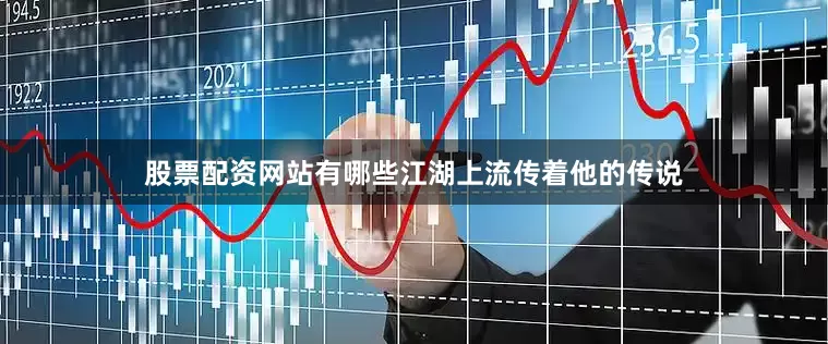 股票配资网站有哪些江湖上流传着他的传说