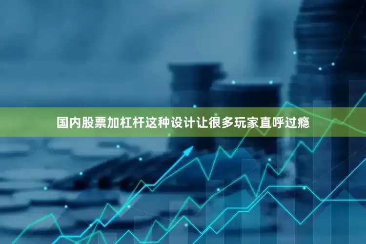 国内股票加杠杆这种设计让很多玩家直呼过瘾