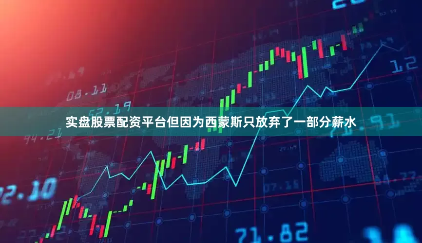 实盘股票配资平台但因为西蒙斯只放弃了一部分薪水
