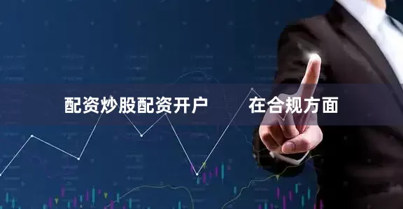 配资炒股配资开户        在合规方面