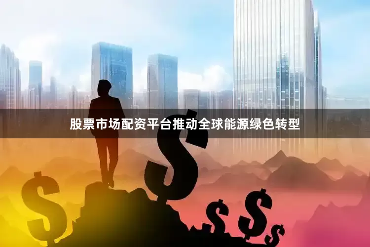 股票市场配资平台推动全球能源绿色转型