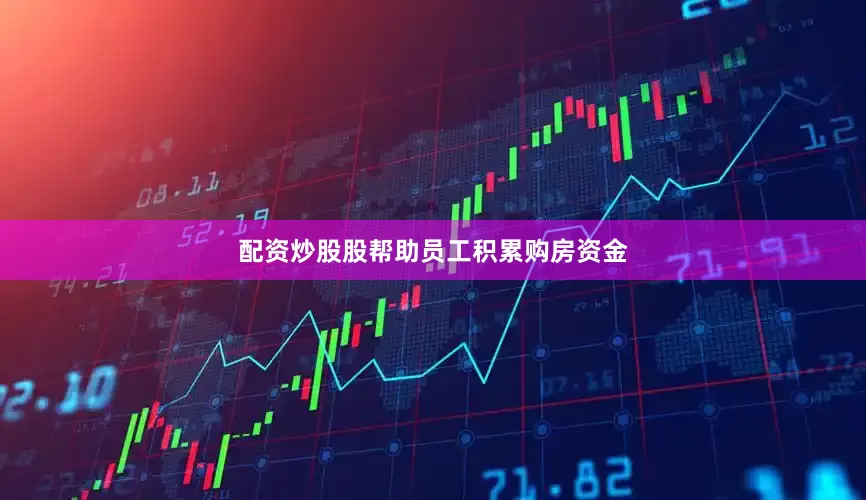 配资炒股股帮助员工积累购房资金