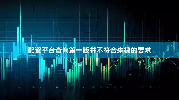 配资平台查询第一版并不符合朱棣的要求