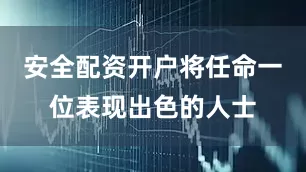 安全配资开户将任命一位表现出色的人士