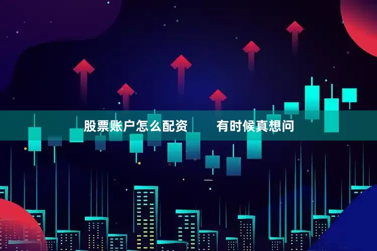 股票账户怎么配资        有时候真想问