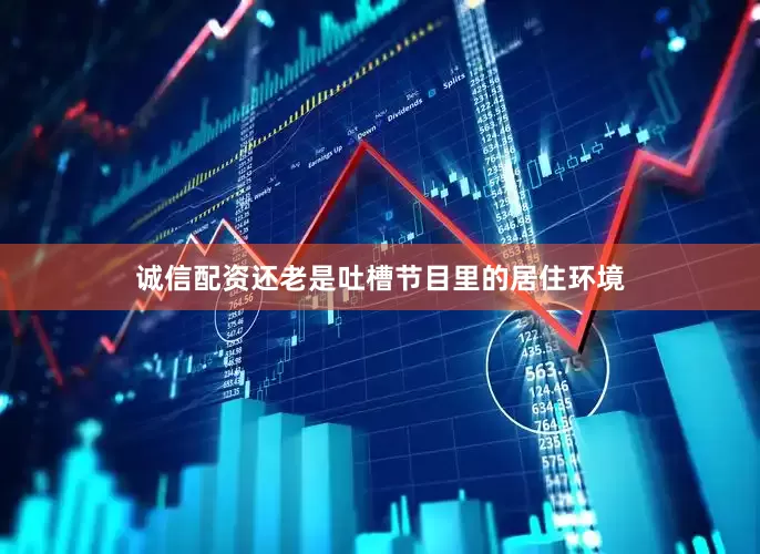 诚信配资还老是吐槽节目里的居住环境