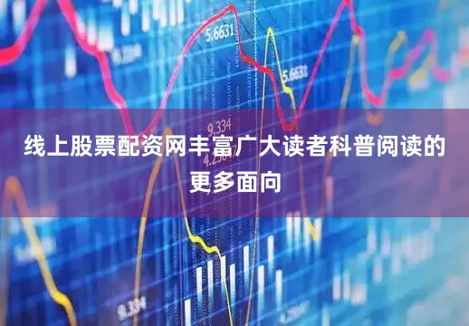 线上股票配资网丰富广大读者科普阅读的更多面向