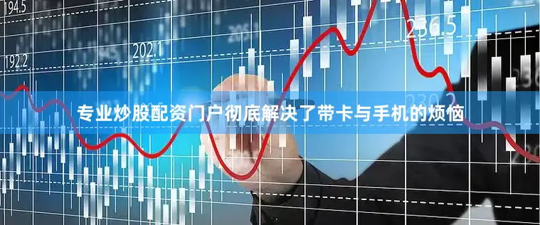 专业炒股配资门户彻底解决了带卡与手机的烦恼