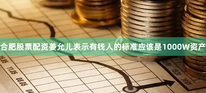合肥股票配资姜允儿表示有钱人的标准应该是1000W资产