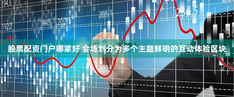 股票配资门户哪家好 会场划分为多个主题鲜明的互动体验区块
