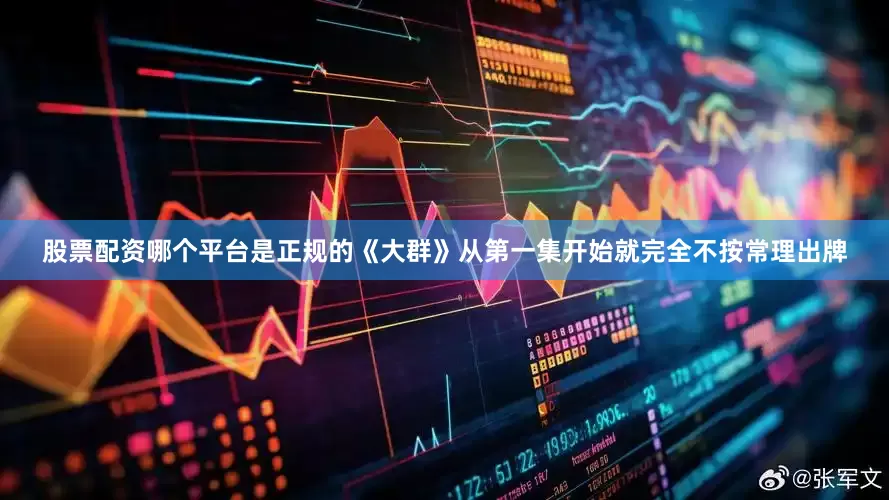 股票配资哪个平台是正规的《大群》从第一集开始就完全不按常理出牌