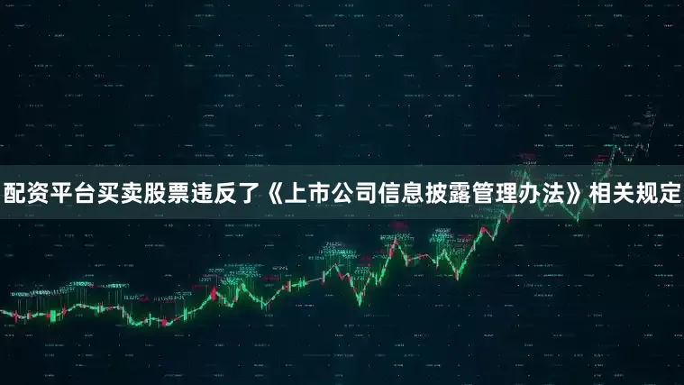 配资平台买卖股票违反了《上市公司信息披露管理办法》相关规定