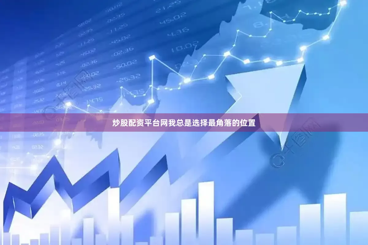 炒股配资平台网我总是选择最角落的位置
