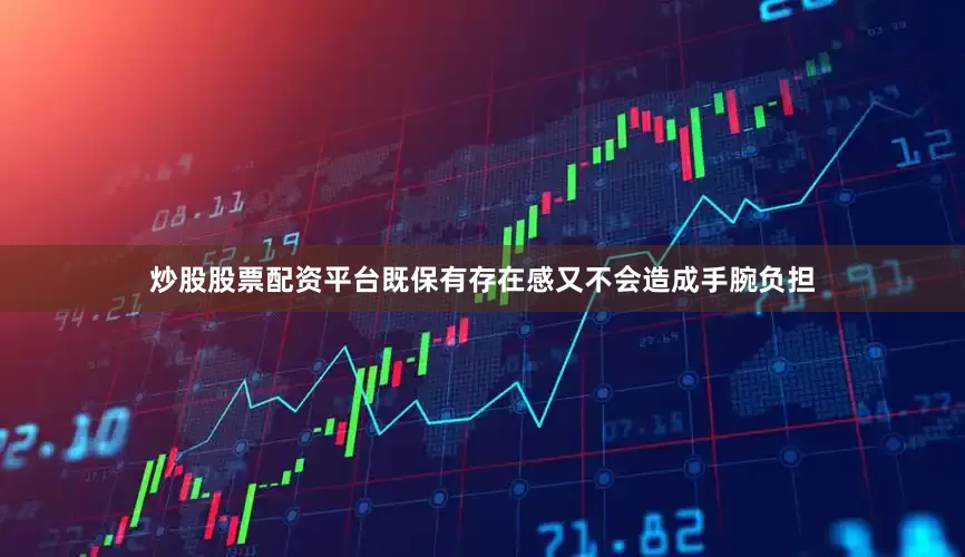 炒股股票配资平台既保有存在感又不会造成手腕负担