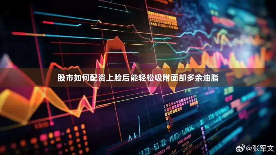 股市如何配资上脸后能轻松吸附面部多余油脂