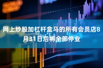 网上炒股加杠杆盒马的所有会员店8月31日后将全部停业
