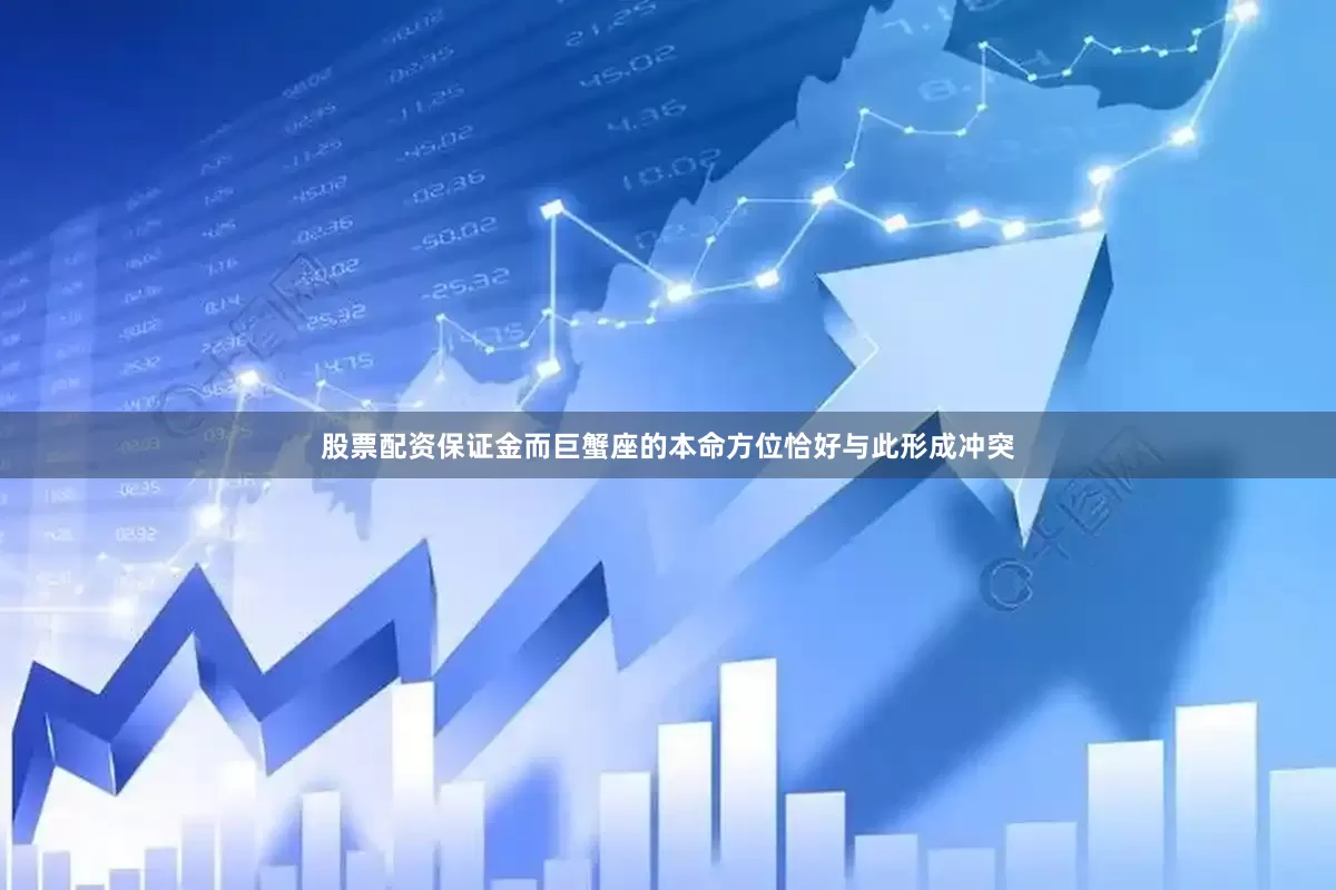 股票配资保证金而巨蟹座的本命方位恰好与此形成冲突