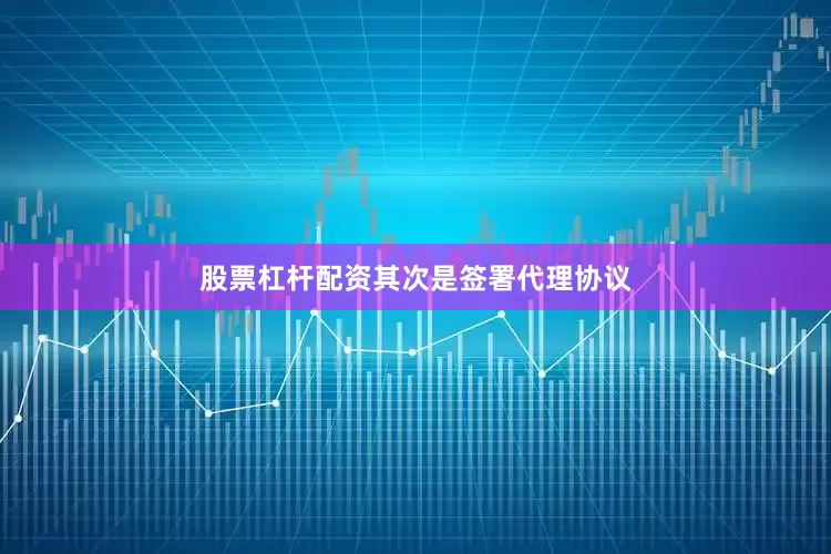 股票杠杆配资　　其次是签署代理协议