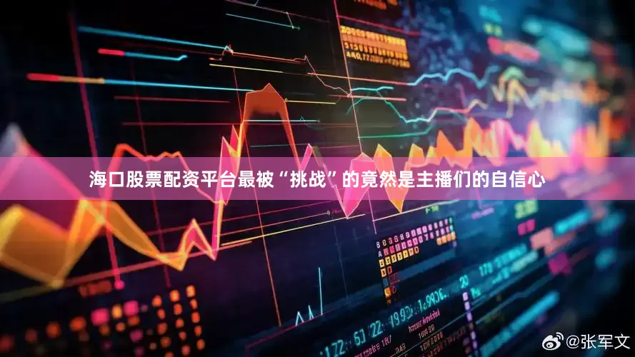 海口股票配资平台最被“挑战”的竟然是主播们的自信心