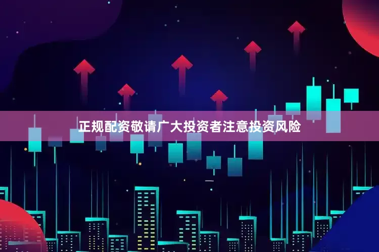 正规配资敬请广大投资者注意投资风险