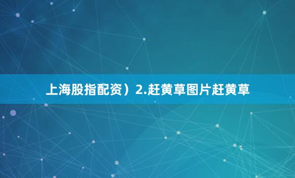 上海股指配资）2.赶黄草图片赶黄草
