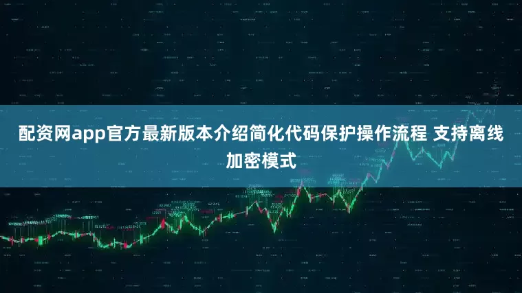 配资网app官方最新版本介绍简化代码保护操作流程 支持离线加密模式
