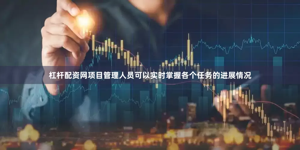 杠杆配资网项目管理人员可以实时掌握各个任务的进展情况
