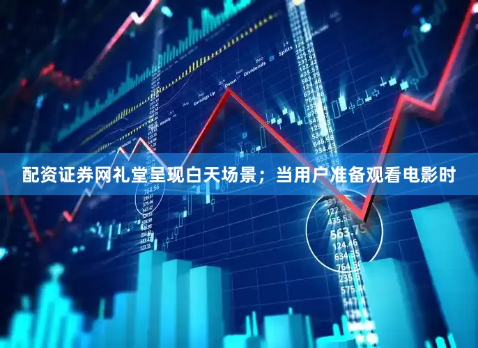配资证券网礼堂呈现白天场景；当用户准备观看电影时