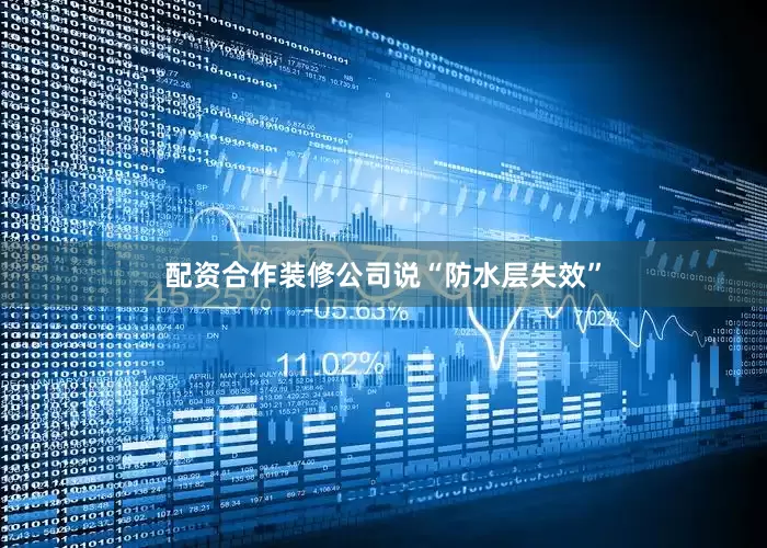 配资合作装修公司说“防水层失效”