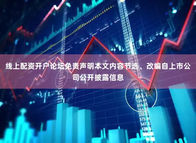 线上配资开户论坛免责声明本文内容节选、改编自上市公司公开披露信息