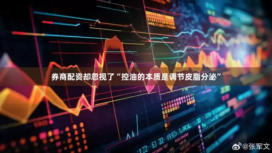 券商配资却忽视了“控油的本质是调节皮脂分泌”