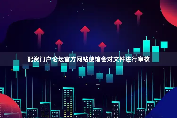 配资门户论坛官方网站使馆会对文件进行审核