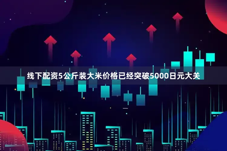 线下配资5公斤装大米价格已经突破5000日元大关